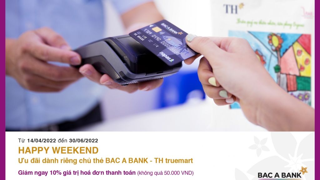 Ưu đãi hấp dẫn “Happy Weekend” dành riêng chủ thẻ BAC A BANK - TH Truemart