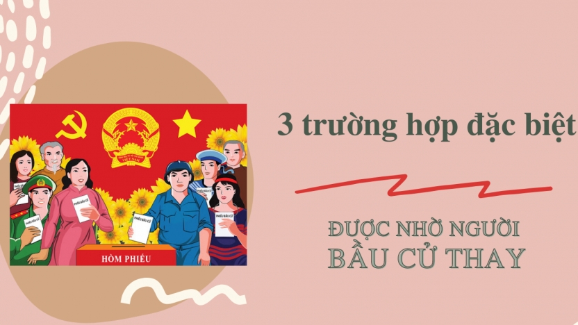 infographic: 3 trường hợp đặc biệt được nhờ người bầu cử thay