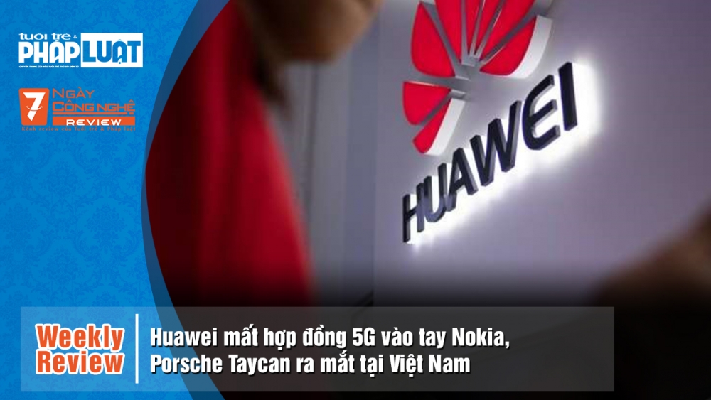 Weekly Review: Huawei mất hợp đồng 5G vào tay Nokia, Porsche Taycan ra mắt tại Việt Nam